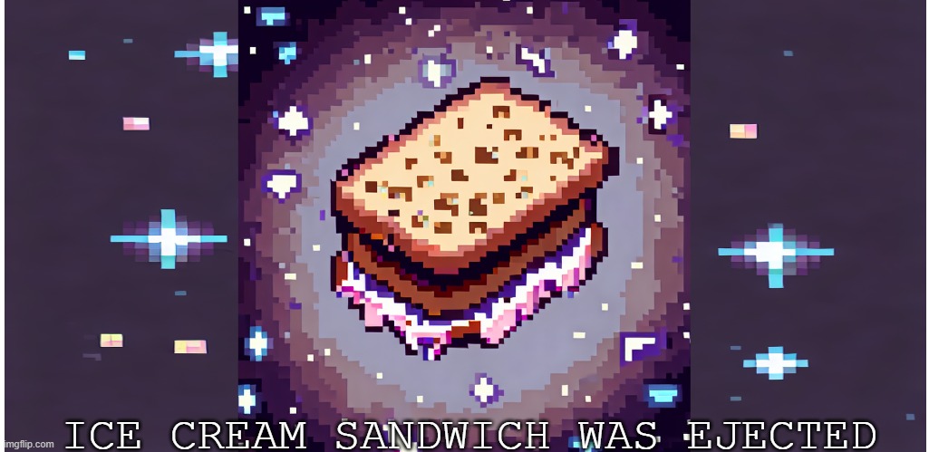 ICE CREAM SANDWICH WAS EJECTED | made w/ Imgflip meme maker