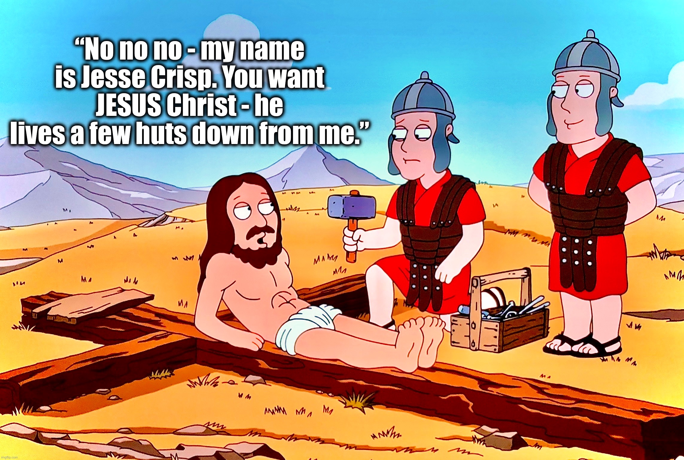 That was close | “No no no - my name is Jesse Crisp. You want JESUS Christ - he lives a few huts down from me.” | image tagged in jesus on the cross,mistakes make you stronger,memes,jesus christ,identity crisis,family guy | made w/ Imgflip meme maker