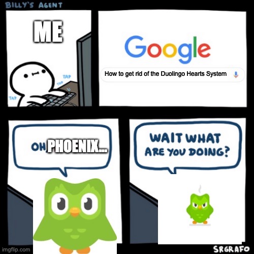 It'll unfortunately never go away, but it never should have been added in the first place. | ME; How to get rid of the Duolingo Hearts System; PHOENIX... | image tagged in what are you doing | made w/ Imgflip meme maker