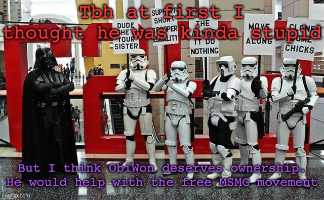 Stormtrooper protest | Tbh at first I thought he was kinda stupid; But I think ObiWon deserves ownership. He would help with the free MSMG movement | image tagged in stormtrooper protest | made w/ Imgflip meme maker