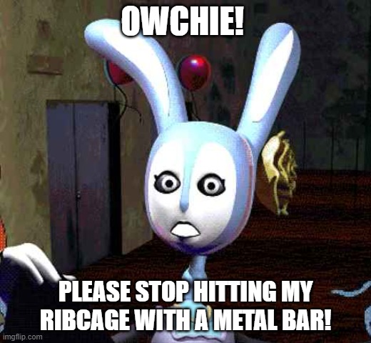 OWCHIE! PLEASE STOP HITTING MY RIBCAGE WITH A METAL BAR! | made w/ Imgflip meme maker