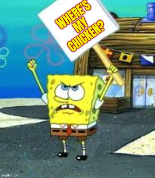 Spongebob protesting (blank sign) | WHERE'S MY CHICKEN? | image tagged in spongebob protesting blank sign | made w/ Imgflip meme maker