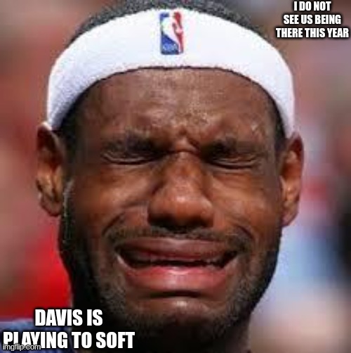 Jroc113 | I DO NOT SEE US BEING THERE THIS YEAR; DAVIS IS PLAYING TO SOFT | image tagged in nba | made w/ Imgflip meme maker