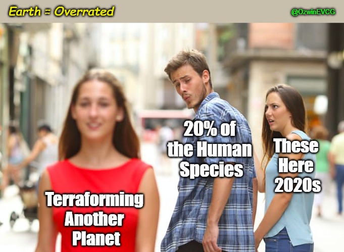 Earth = Overrated | Earth = Overrated; @OzwinEVCG; 20% of 
the Human 
Species; These 
Here 
2020s; Terraforming 
Another 
Planet | image tagged in distracted boyfriend,escape,clown world afro wig,pioneers,new planet,backup plan | made w/ Imgflip meme maker