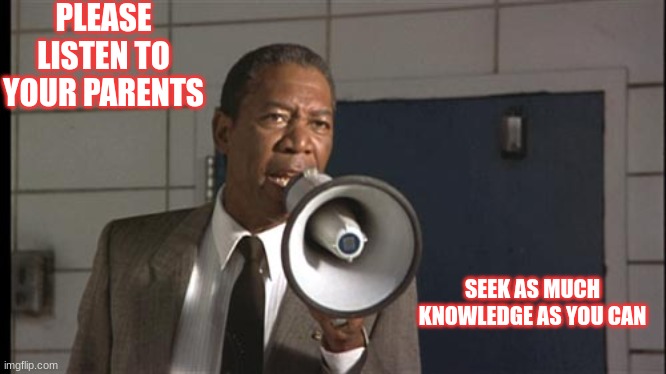 Jroc113 | PLEASE LISTEN TO YOUR PARENTS; SEEK AS MUCH KNOWLEDGE AS YOU CAN | image tagged in joe clark | made w/ Imgflip meme maker