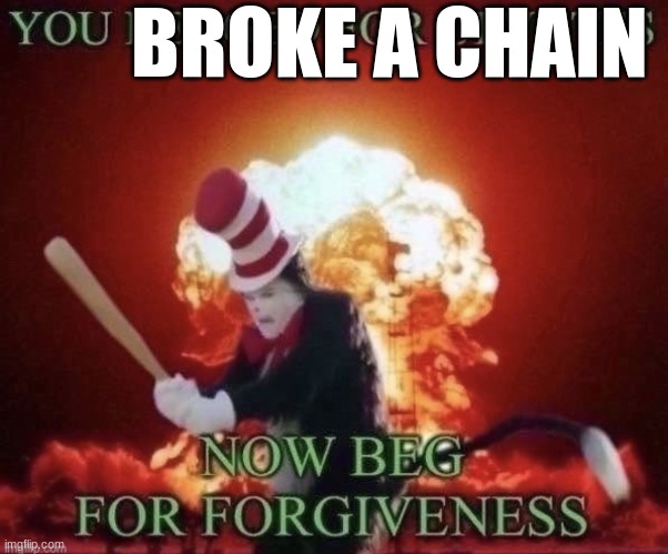 here's a meme for people who don't like chain breakers :) | BROKE A CHAIN | image tagged in beg for forgiveness | made w/ Imgflip meme maker