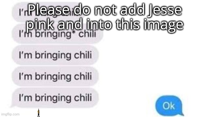 I'm bring chili | Please do not add Jesse pink and into this image | image tagged in i'm bring chili | made w/ Imgflip meme maker