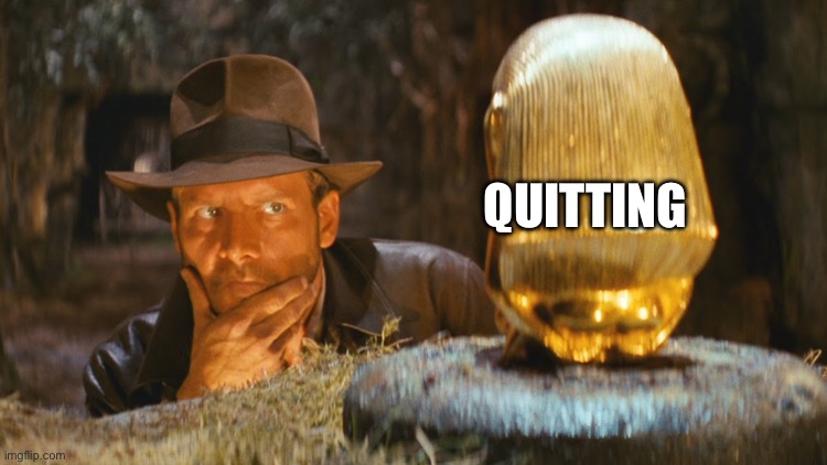 Not posting for 2 weeks was really cool. | QUITTING | image tagged in indiana jones idol | made w/ Imgflip meme maker