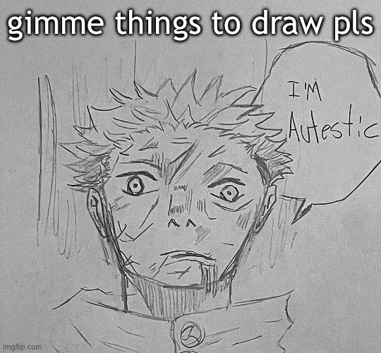 i'm autestic | gimme things to draw pls | image tagged in i'm autestic | made w/ Imgflip meme maker