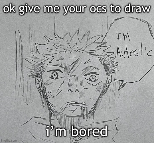 i'm autestic | ok give me your ocs to draw; i’m bored | image tagged in i'm autestic | made w/ Imgflip meme maker