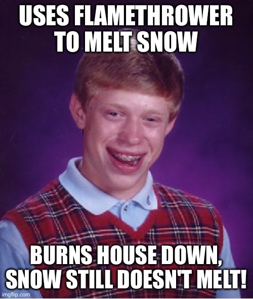 Bad Luck Brian Meme | USES FLAMETHROWER TO MELT SNOW BURNS HOUSE DOWN, SNOW STILL DOESN'T MELT! | image tagged in memes,bad luck brian | made w/ Imgflip meme maker