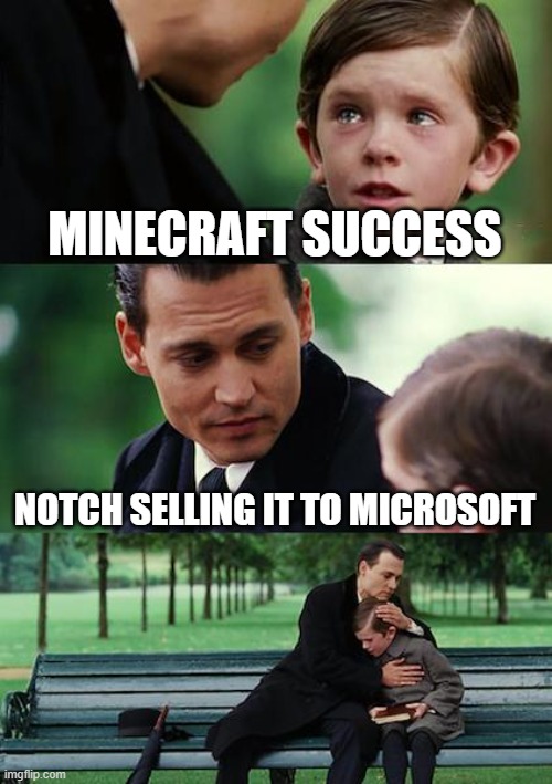 minecraft | MINECRAFT SUCCESS; NOTCH SELLING IT TO MICROSOFT | image tagged in memes,finding neverland | made w/ Imgflip meme maker