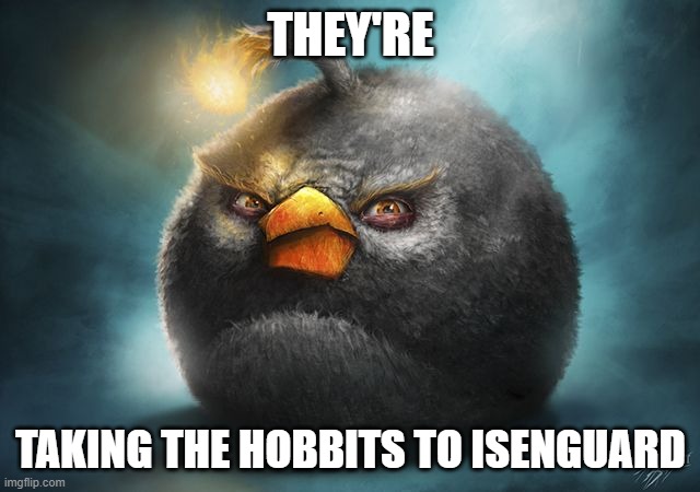 angry birds bomb | THEY'RE; TAKING THE HOBBITS TO ISENGUARD | image tagged in angry birds bomb | made w/ Imgflip meme maker