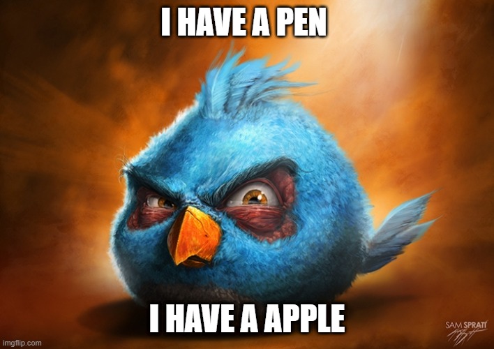 angry birds blue | I HAVE A PEN; I HAVE A APPLE | image tagged in angry birds blue,realistic angry bird | made w/ Imgflip meme maker