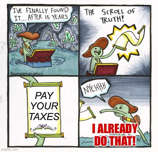 Taxes | PAY YOUR TAXES; I ALREADY DO THAT! | image tagged in memes,the scroll of truth,taxes | made w/ Imgflip meme maker
