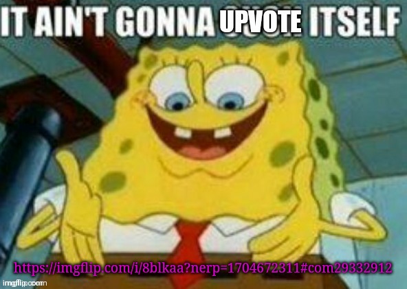It ain't gonna upvote itself | https://imgflip.com/i/8blkaa?nerp=1704672311#com29332912 | image tagged in it ain't gonna upvote itself | made w/ Imgflip meme maker