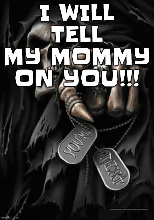 Grim Reaper | I WILL TELL MY MOMMY ON YOU!!! | image tagged in grim reaper | made w/ Imgflip meme maker
