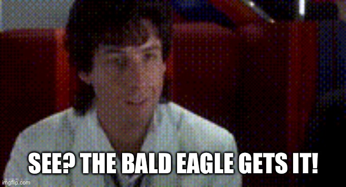 SEE? THE BALD EAGLE GETS IT! | made w/ Imgflip meme maker