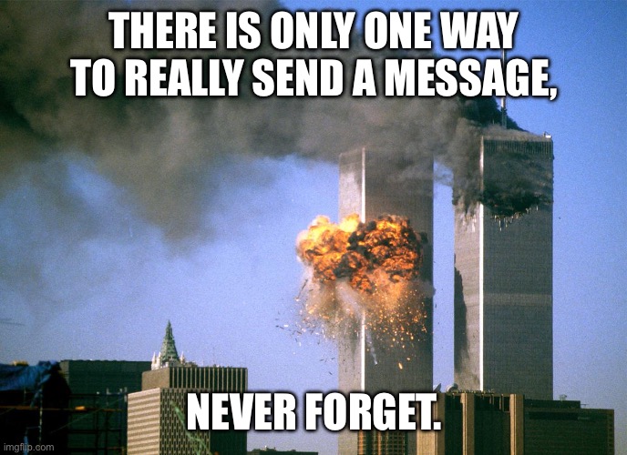 911 9/11 twin towers impact | THERE IS ONLY ONE WAY TO REALLY SEND A MESSAGE, NEVER FORGET. | image tagged in 911 9/11 twin towers impact | made w/ Imgflip meme maker