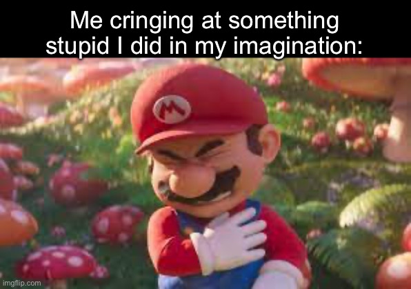 Mario in pain | Me cringing at something stupid I did in my imagination: | image tagged in mario in pain | made w/ Imgflip meme maker