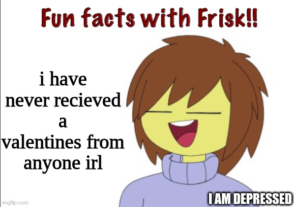 E | i have never recieved a valentines from anyone irl; I AM DEPRESSED | image tagged in fun facts with frisk | made w/ Imgflip meme maker