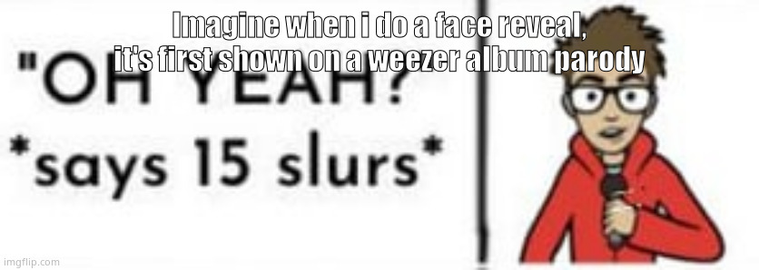 Should I do it? | Imagine when i do a face reveal, it's first shown on a weezer album parody | image tagged in puff | made w/ Imgflip meme maker