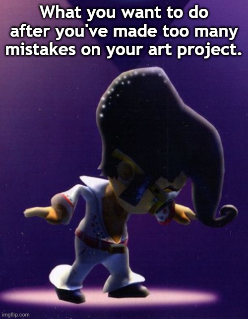 Just nod if you agree. | What you want to do after you've made too many mistakes on your art project. | image tagged in shovelware | made w/ Imgflip meme maker