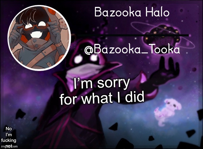 Bazooka's BBH template | I’m sorry for what I did; No I’m fucking not | image tagged in bazooka's bbh template | made w/ Imgflip meme maker