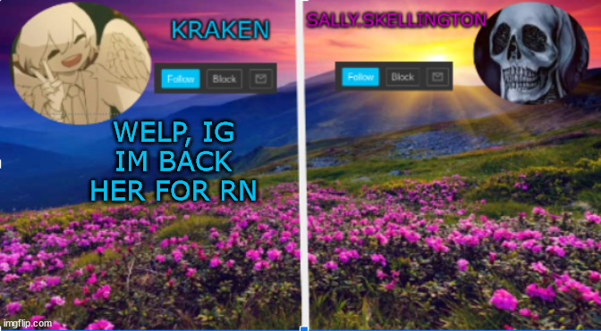sally.skellington and kraken announcment template | WELP, IG IM BACK HER FOR RN | image tagged in salliy skellington and kraken announcment template | made w/ Imgflip meme maker