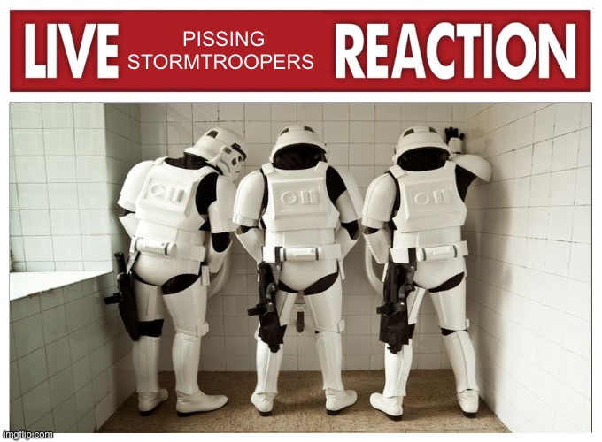 Live reaction | PISSING STORMTROOPERS | image tagged in live reaction | made w/ Imgflip meme maker