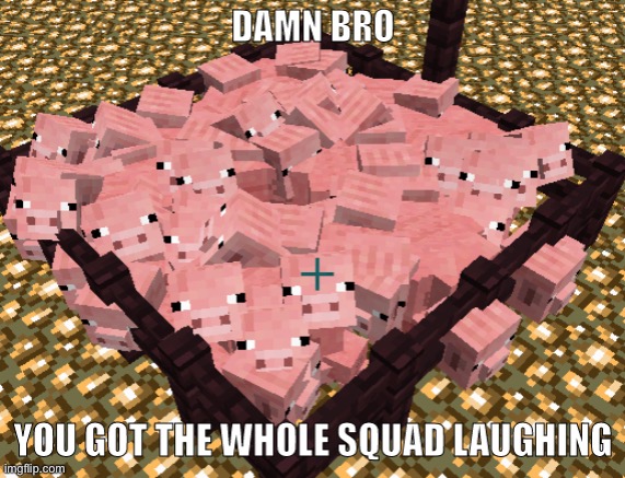 damn bro you got the whole squad laughing | image tagged in damn bro you got the whole squad laughing | made w/ Imgflip meme maker