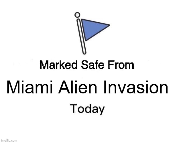 Miami Alien Invasion | Miami Alien Invasion | image tagged in memes,marked safe from | made w/ Imgflip meme maker