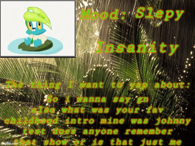 JOHNNY TEST WAS A BANGER also this is a notice I'm probably going to make it just gn chat when I actually go to slep | Slepy; So i wanna say gn also what was your fav childhood intro mine was johnny test does anyone remember that show or is that just me | image tagged in new insanity announcement temp | made w/ Imgflip meme maker