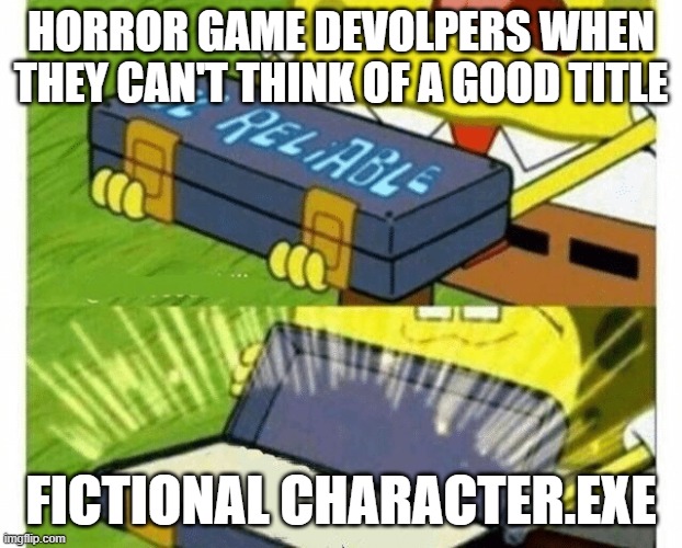 mario.exe, sonic.exe what's next? spongebob.exe | HORROR GAME DEVOLPERS WHEN THEY CAN'T THINK OF A GOOD TITLE; FICTIONAL CHARACTER.EXE | image tagged in ol'reliable,memes,funny,funny memes | made w/ Imgflip meme maker