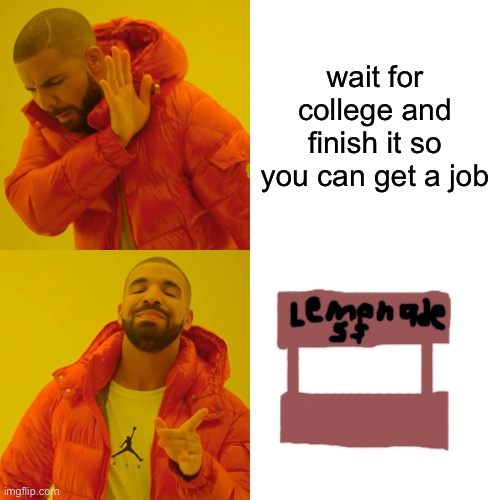 kids when they think of cash | wait for college and finish it so you can get a job | image tagged in memes,drake hotline bling | made w/ Imgflip meme maker