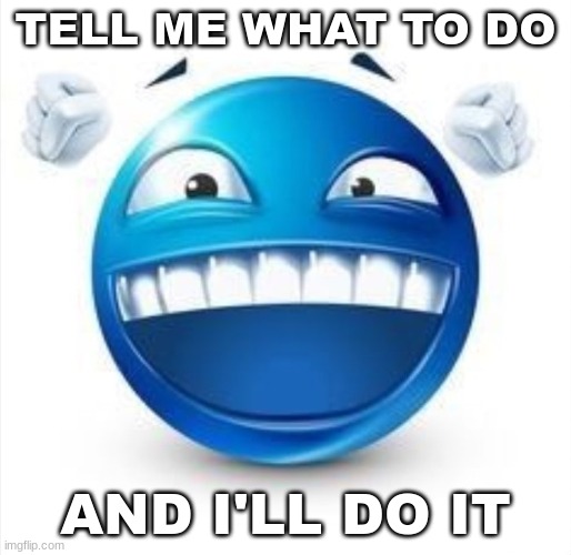 depends btw | TELL ME WHAT TO DO; AND I'LL DO IT | image tagged in laughing blue guy | made w/ Imgflip meme maker