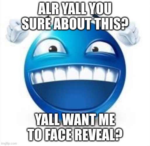 :| | ALR YALL YOU SURE ABOUT THIS? YALL WANT ME TO FACE REVEAL? | image tagged in laughing blue guy | made w/ Imgflip meme maker