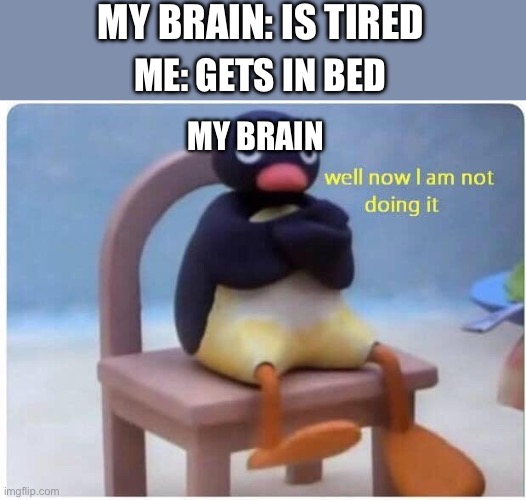 For an added affect watch videos before getting I to bed | MY BRAIN: IS TIRED; ME: GETS IN BED; MY BRAIN | image tagged in well now i'm not doing it,funny,relatable,fun stream | made w/ Imgflip meme maker