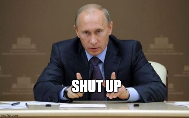 Vladimir Putin Meme | SHUT UP | image tagged in memes,vladimir putin | made w/ Imgflip meme maker