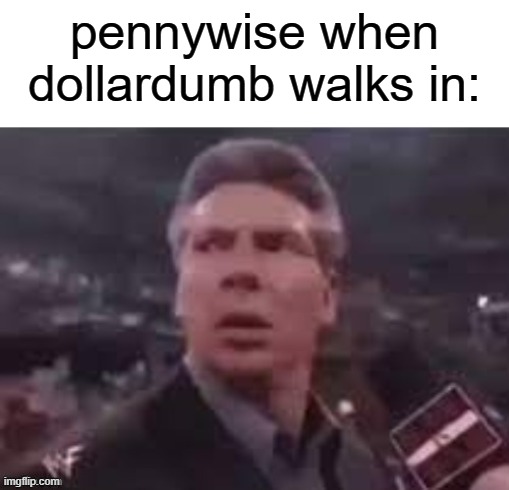 x when x walks in | pennywise when dollardumb walks in: | image tagged in x when x walks in | made w/ Imgflip meme maker