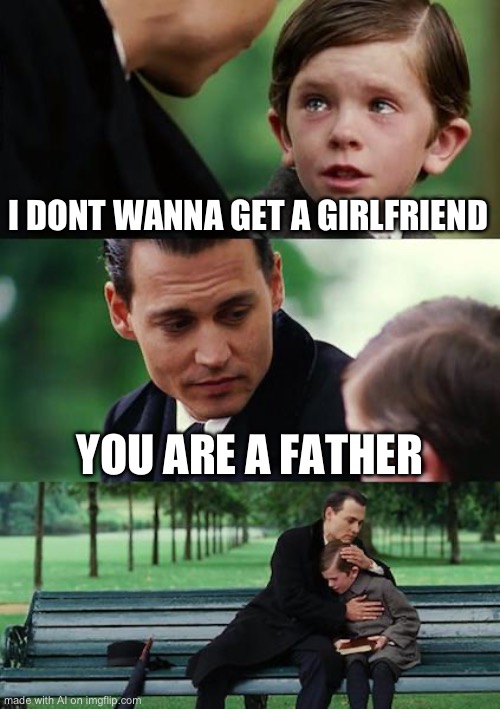 Ai | I DONT WANNA GET A GIRLFRIEND; YOU ARE A FATHER | image tagged in memes,finding neverland | made w/ Imgflip meme maker