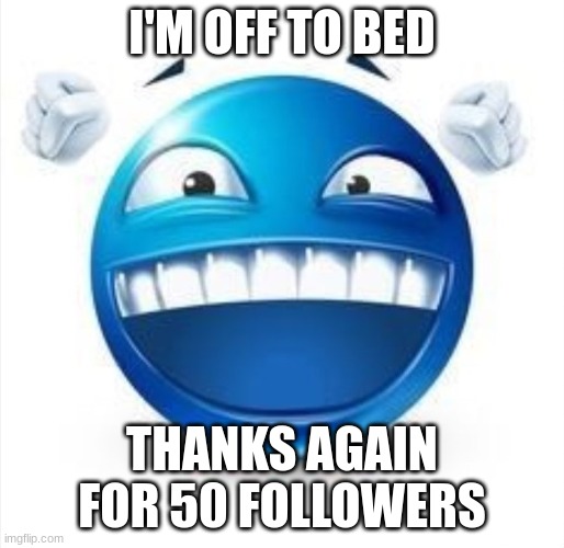 :) | I'M OFF TO BED; THANKS AGAIN FOR 50 FOLLOWERS | image tagged in laughing blue guy | made w/ Imgflip meme maker