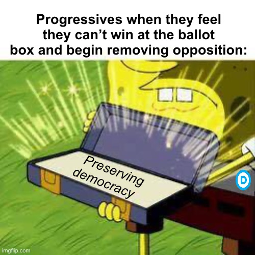 Progressives, preserving themselves | Progressives when they feel they can’t win at the ballot box and begin removing opposition:; Preserving democracy | image tagged in la vieja confiable,politics lol,memes | made w/ Imgflip meme maker