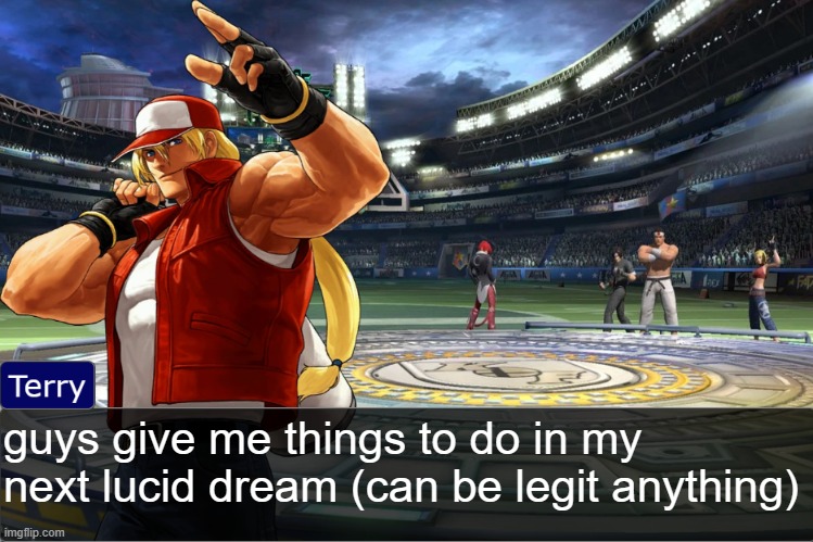 Terry Bogard objection temp | guys give me things to do in my next lucid dream (can be legit anything) | image tagged in terry bogard objection temp | made w/ Imgflip meme maker