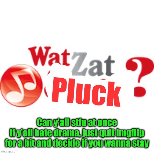 WatZatPluck announcement | Can y’all stfu at once
If y’all hate drama, just quit imgflip for a bit and decide if you wanna stay | image tagged in watzatpluck announcement | made w/ Imgflip meme maker