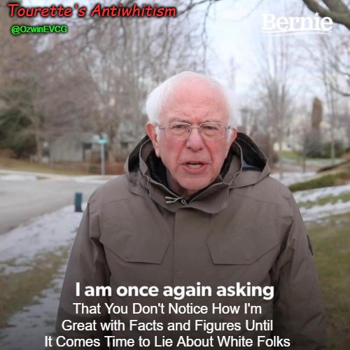 Tourette's Antiwhitism | Tourette's Antiwhitism; @OzwinEVCG | image tagged in hogressive,antiwhite,bernie sanders,once again asking,regime tool,facts and figures | made w/ Imgflip meme maker