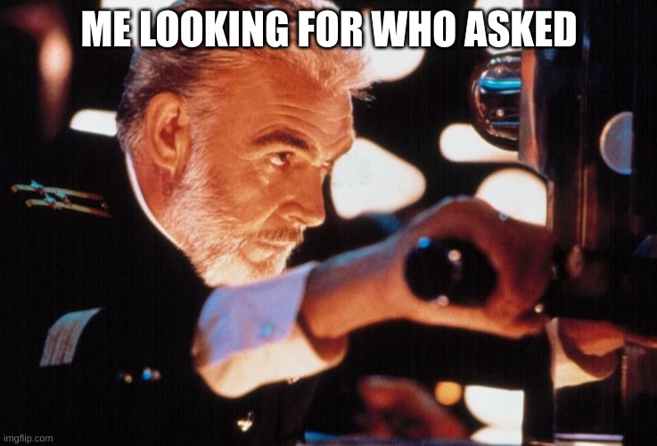 Jean Connery The Hunt For Red October Periscope | ME LOOKING FOR WHO ASKED | image tagged in jean connery the hunt for red october periscope | made w/ Imgflip meme maker