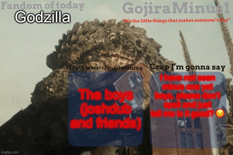 Very sad:( | Godzilla; The boys (joshdub and friends); I have not seen minus one yet boys, please don’t spoil and just tell me is it good? 😔 | image tagged in gojiraminus1 s announcement temp,godzilla,sad | made w/ Imgflip meme maker