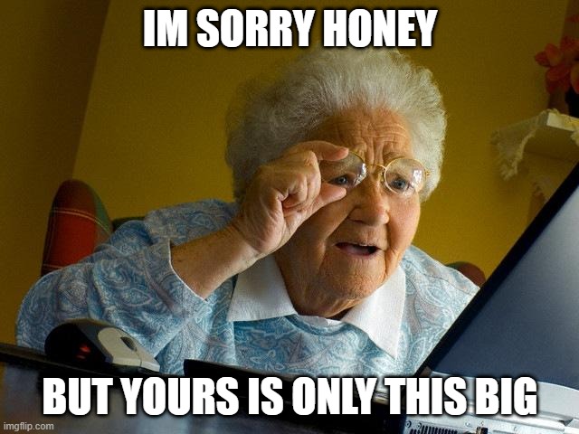 Grandma Finds The Internet | IM SORRY HONEY; BUT YOURS IS ONLY THIS BIG | image tagged in memes,grandma finds the internet | made w/ Imgflip meme maker