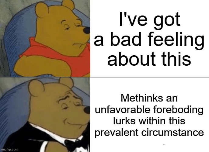 Tuxedo Winnie The Pooh | I've got a bad feeling about this; Methinks an unfavorable foreboding lurks within this prevalent circumstance | image tagged in memes,tuxedo winnie the pooh | made w/ Imgflip meme maker